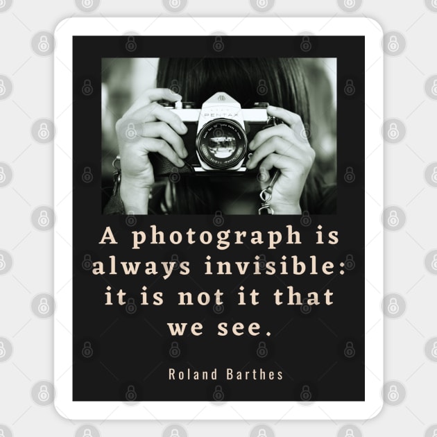 Roland Barthes quote: a photograph is always invisible: it is not it that we see Sticker by artbleed